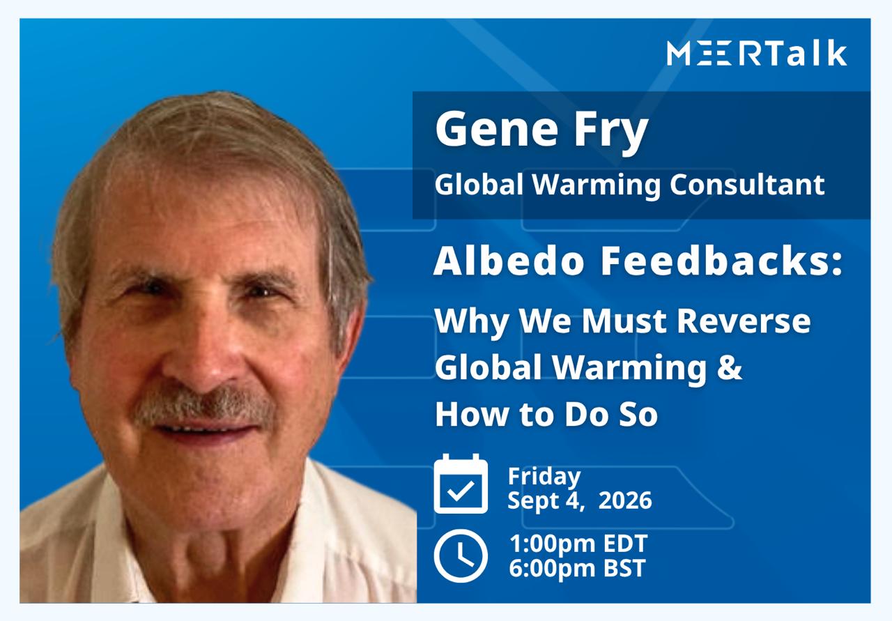 MEERTalk: Gene Fry — Global Warming Consultant presents Albedo Feedbacks: Why We Must Reverse Global Warming & How to Do So. Friday 4 September 2026, 1:00pm EDT / 6:00pm BST.